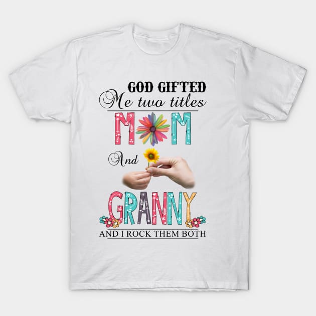 God Gifted Me Two Titles Mom And Granny And I Rock Them Both Wildflowers Valentines Mothers Day T-Shirt by KIMIKA